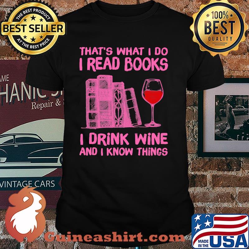 That's What I Do I Read Books I Drink Wine And I Know Things Shirt