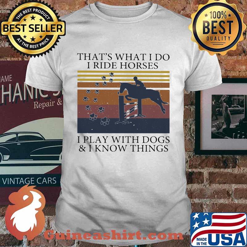 That's What I Do I Ride Horses I Play With Dogs And I Know Things Vintage Shirt