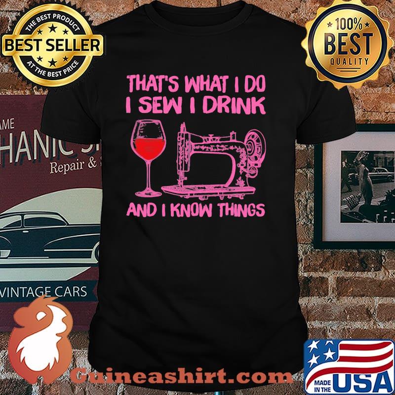 That's What I Do I Sew I Drink And I Know Things Shirt