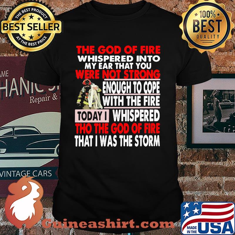 The God Of Fire whispered Into My Ear that You Were Not Strong Enough To Cope Firefighter Shirt