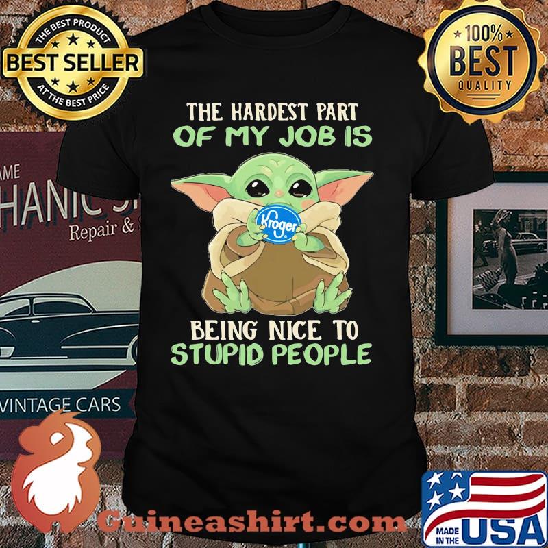 The hardest part of my job is being nice to stupid people baby yoda Kroger log shirt