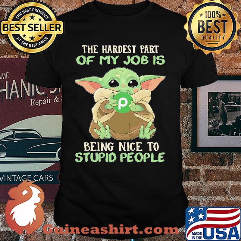 The hardest part of my job is being nice to stupid people baby yoda Publix logo shirt