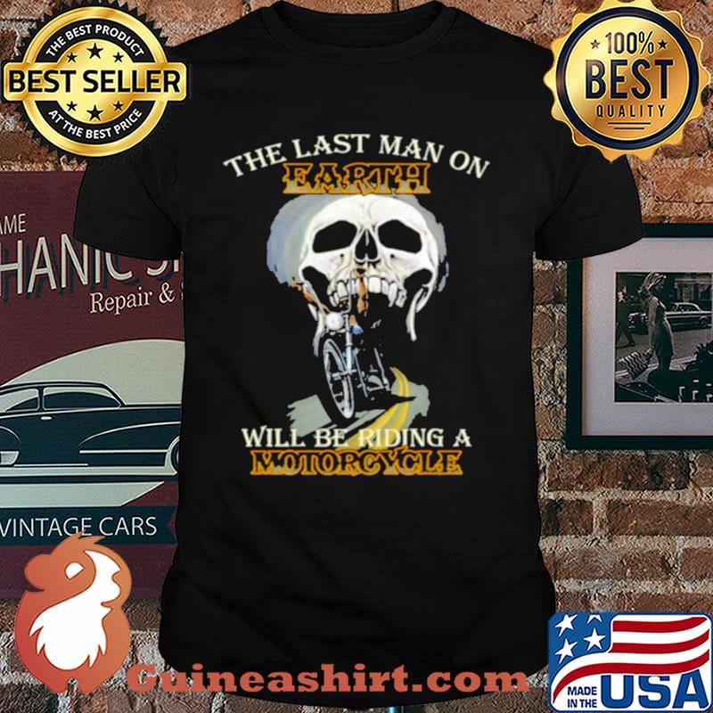 The Last Man On Earth Will Be Riding A Motorcycle shirt