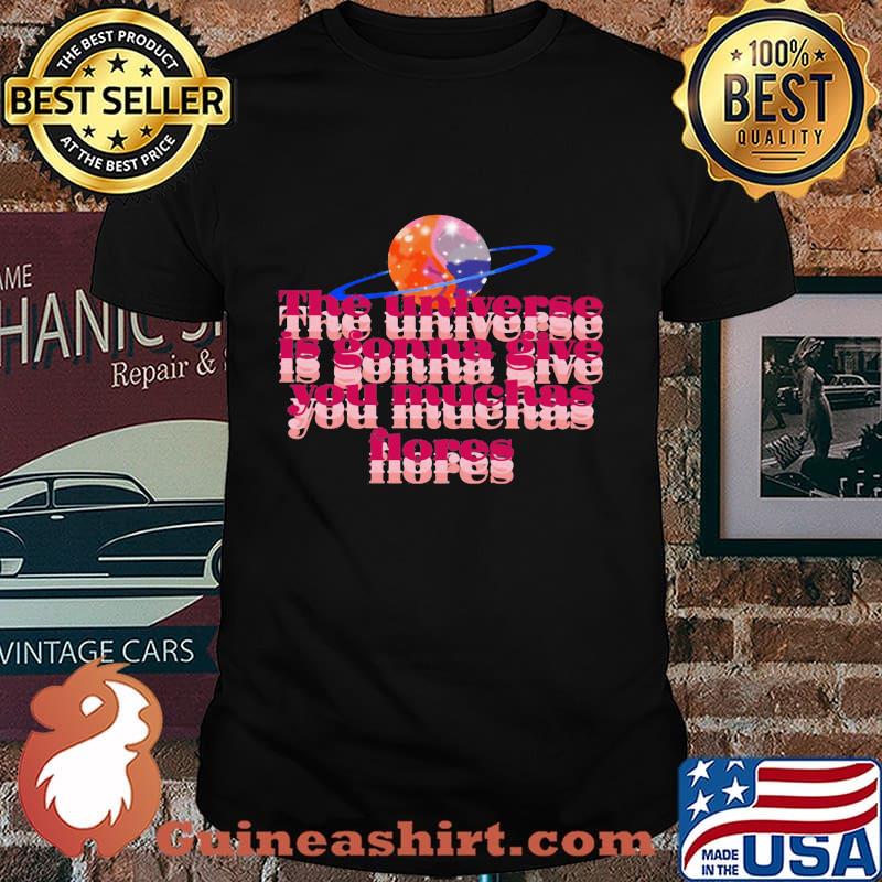 The universe is gonna give you muchas flores Shirt