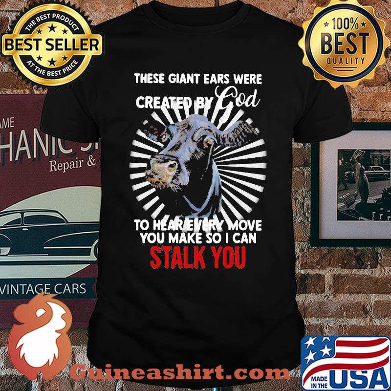 These Giant Ears Were Created By God To Hear Every Move You Make So I Can Stalk You Cow Shirt