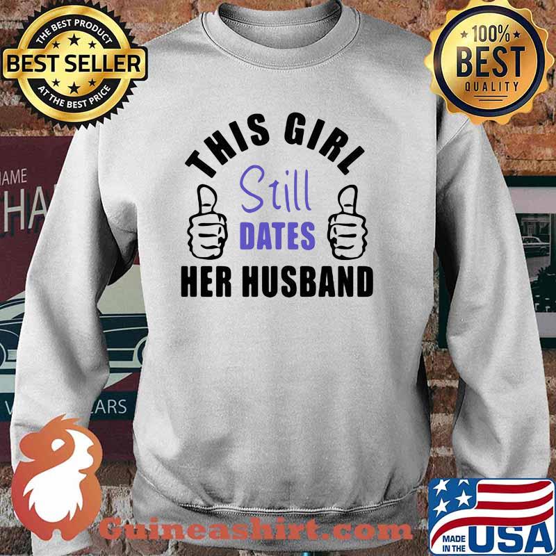 This Girl Still Dates Her Husband Shirt Sweater