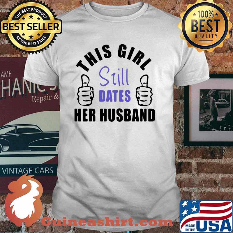 This Girl Still Dates Her Husband Shirt