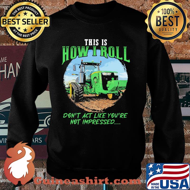 This Is How I Roll Don't Act Like You're Not Impressed Tractor Shirt Sweater
