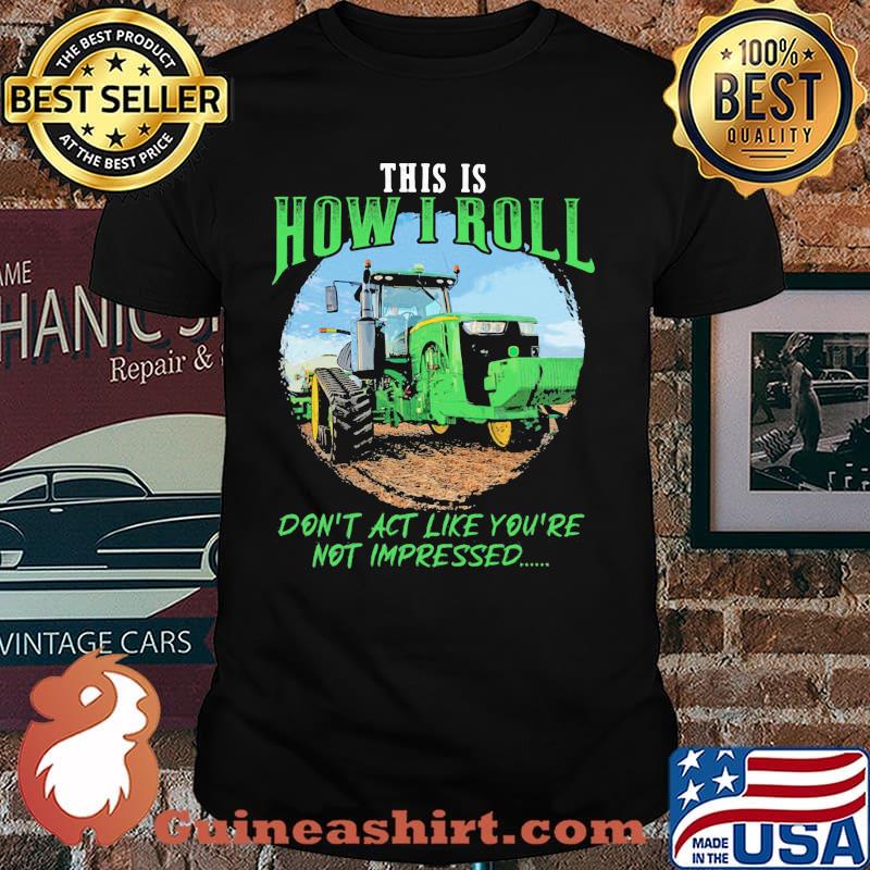 This Is How I Roll Don't Act Like You're Not Impressed Tractor Shirt