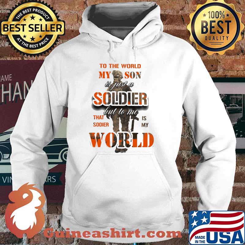 To The World My Son Is just a Soldier But To Me That Sodier Is My World Shirt Hoodie