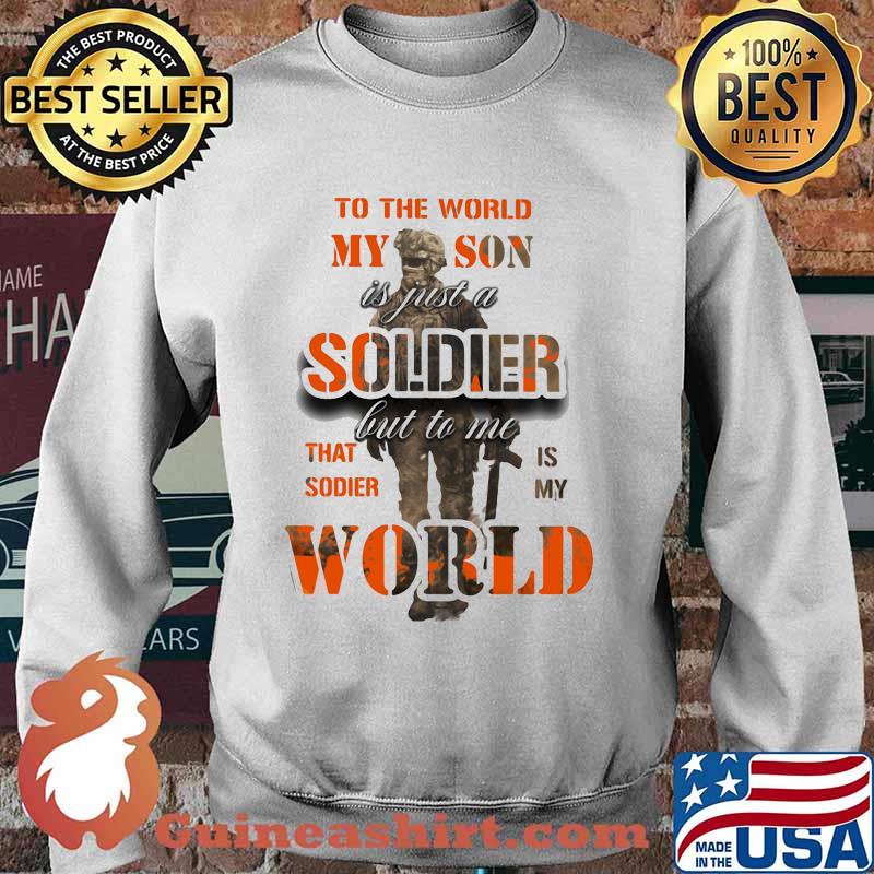 To The World My Son Is just a Soldier But To Me That Sodier Is My World Shirt Sweater