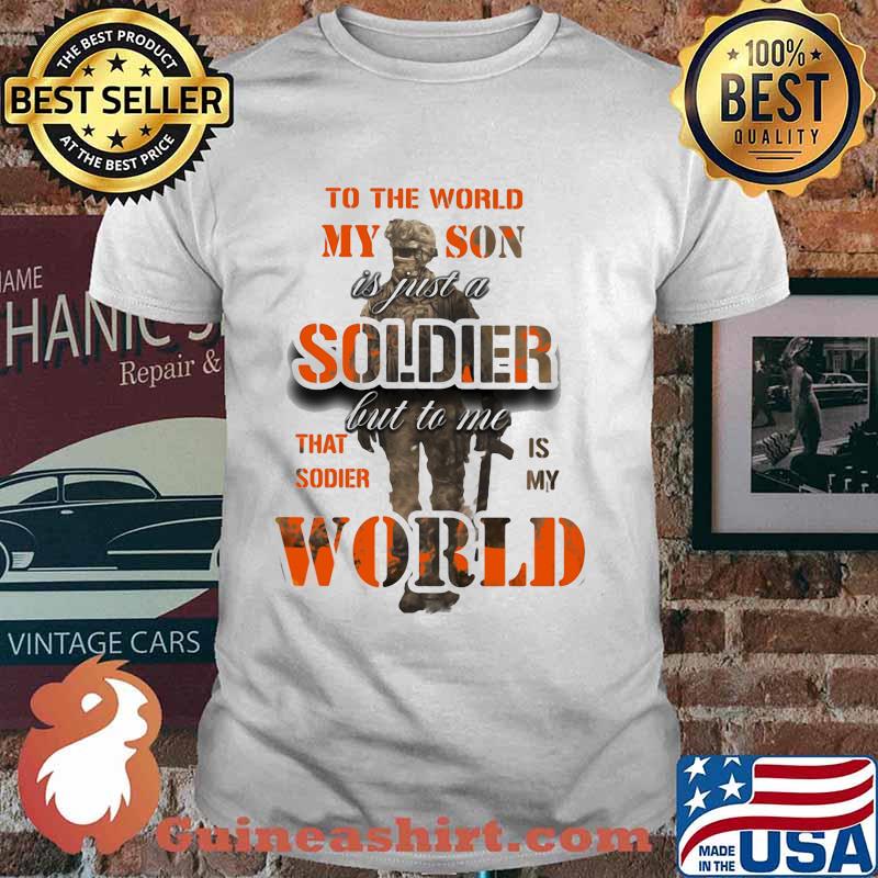 To The World My Son Is just a Soldier But To Me That Sodier Is My World Shirt