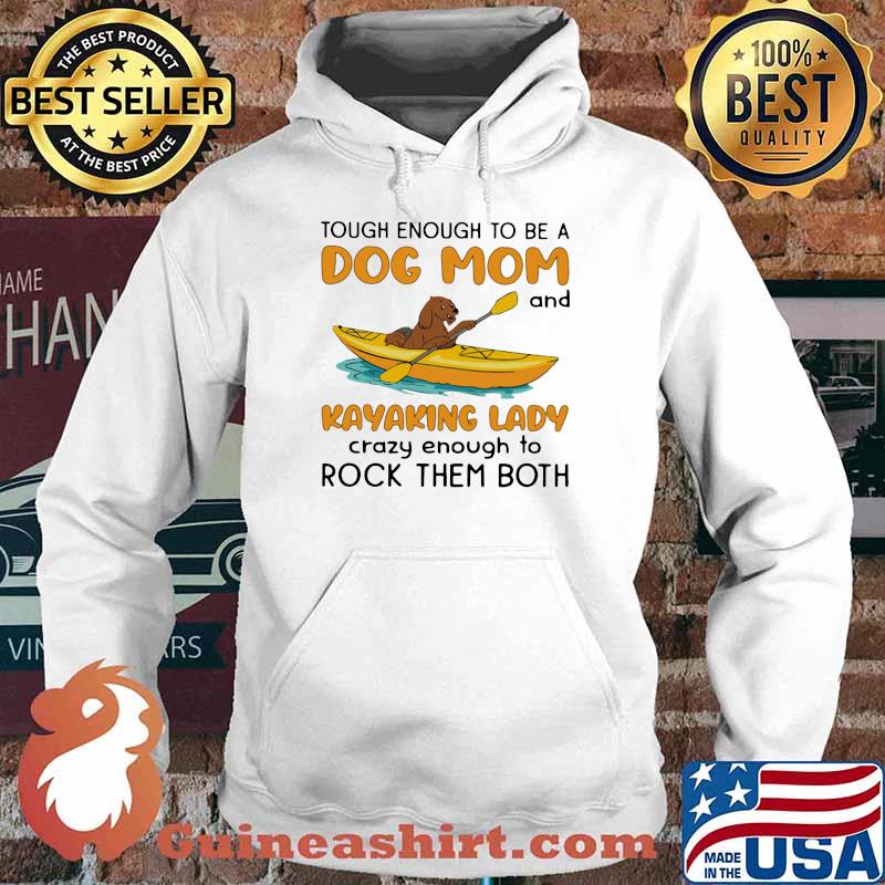 Tough Enough To Be A Dog Mom And KAyaking Lady Crazy Enough To Rock Them Both Shirt Hoodie