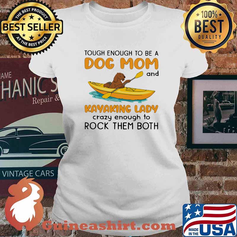 Tough Enough To Be A Dog Mom And KAyaking Lady Crazy Enough To Rock Them Both Shirt Ladies tee