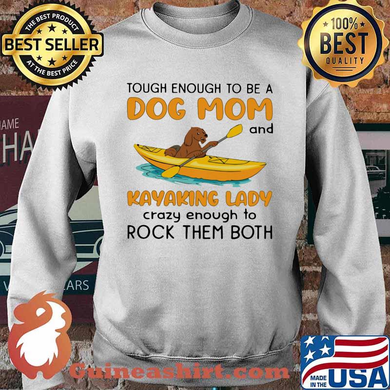 Tough Enough To Be A Dog Mom And KAyaking Lady Crazy Enough To Rock Them Both Shirt Sweater