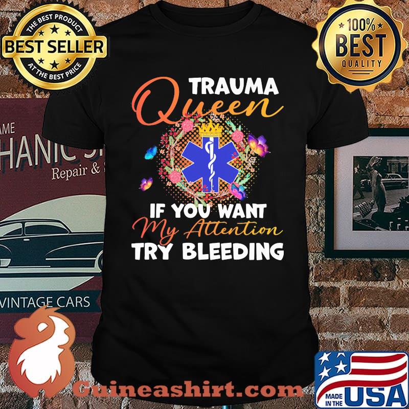 Trauma Queen If You Want My Attention Try Bleeding Butterfly Flower Emergency Shirt