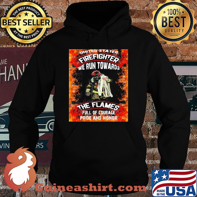 United Stater Firefighter We Run Towards The Flames Full Of Courace Pride And Honor Firefighter Shirt Hoodie