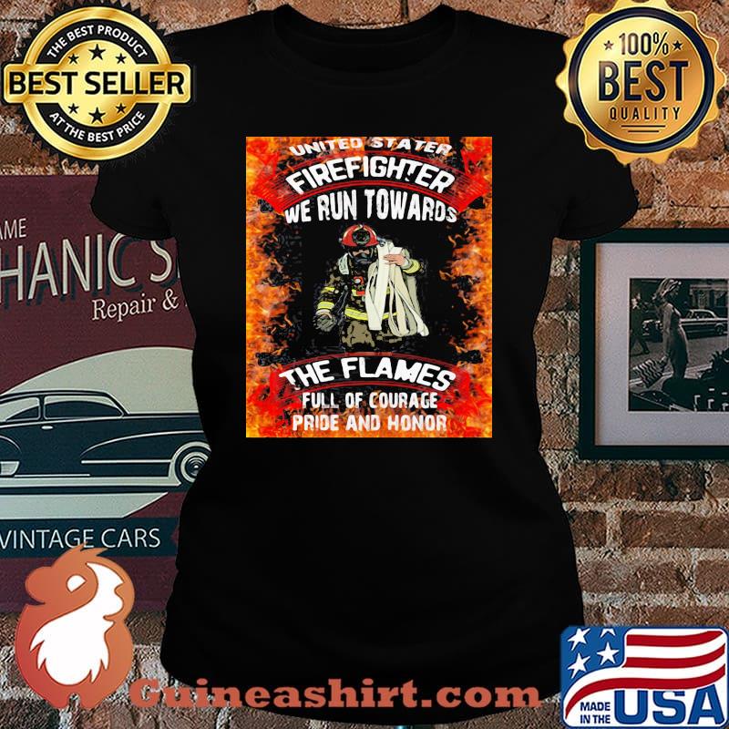 United Stater Firefighter We Run Towards The Flames Full Of Courace Pride And Honor Firefighter Shirt Laides tee
