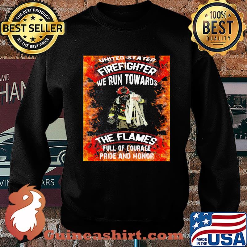 United Stater Firefighter We Run Towards The Flames Full Of Courace Pride And Honor Firefighter Shirt Sweater