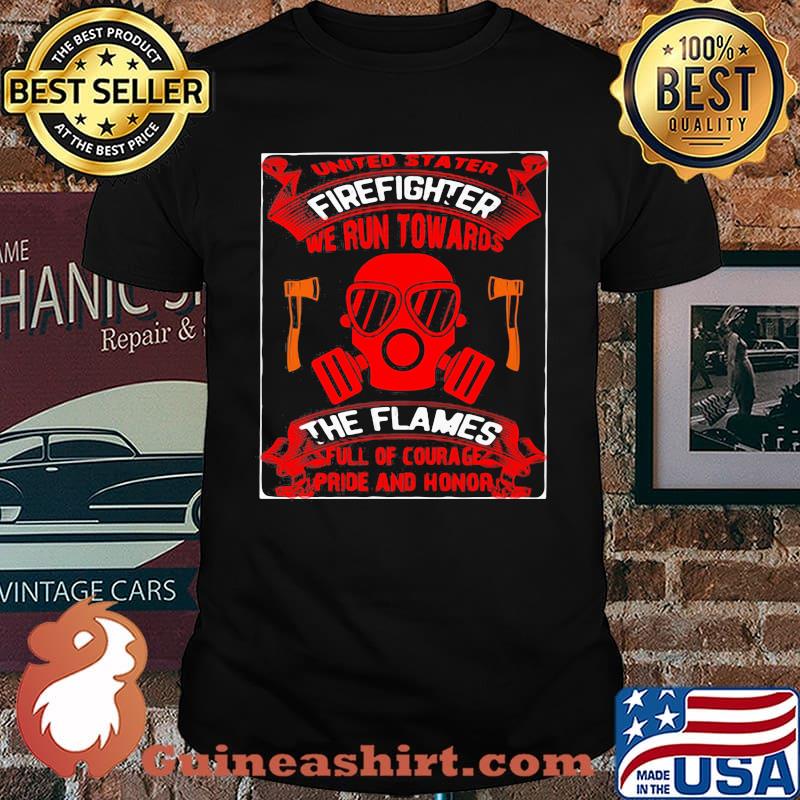United Stater Firefighter We Run Towards The Flames Full Of Courace Pride And Honor Shirt