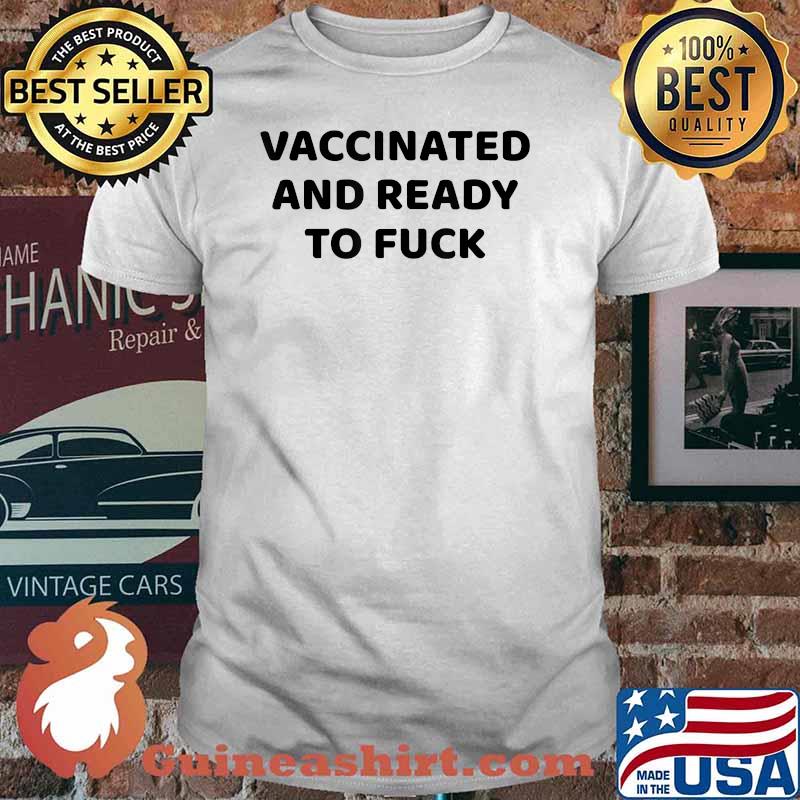 Vaccinated and ready to fuck T-Shirt
