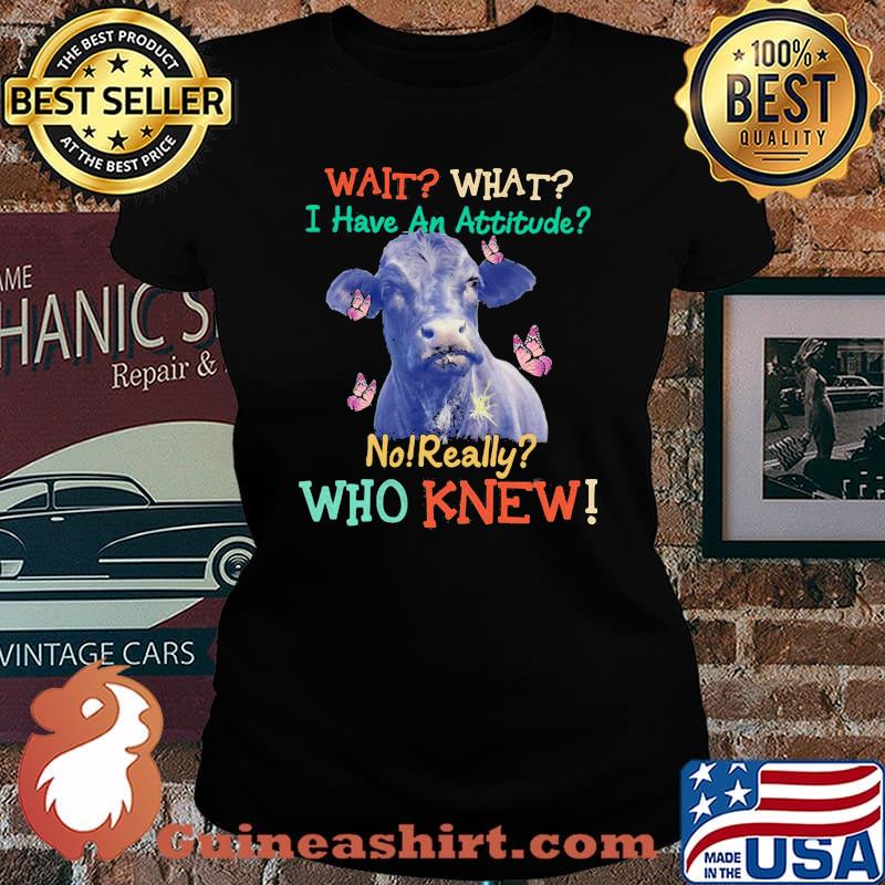 Wait What I Have An Attitude No Really Who Knew Cow Butterfly Shirt Laides tee