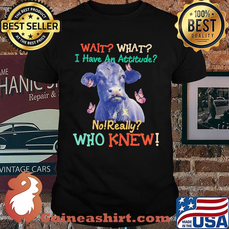 Wait What I Have An Attitude No Really Who Knew Cow Butterfly Shirt