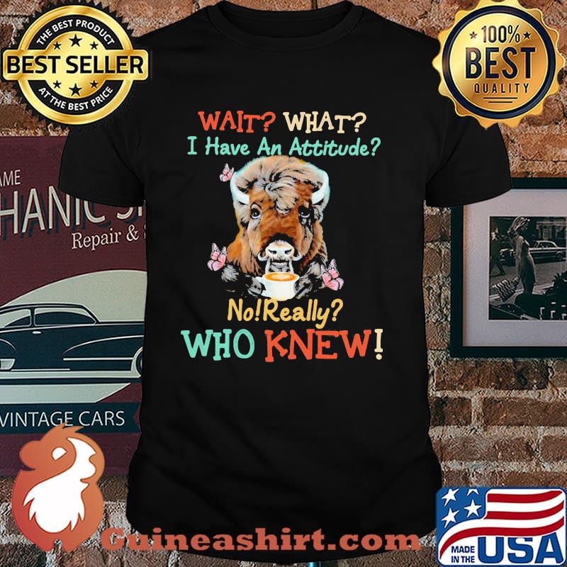 Wait What I have An Attitude No Really Who Knew Cow Shirt