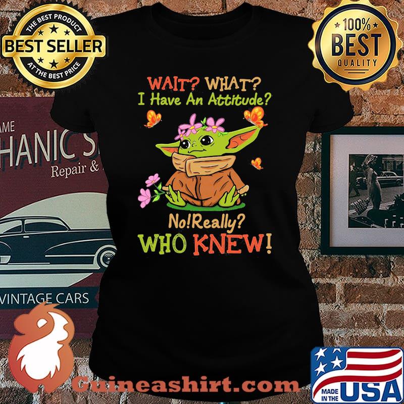 Wait What I Have An Attitude No Really Who Knew Yoda Flower Shirt Laides tee
