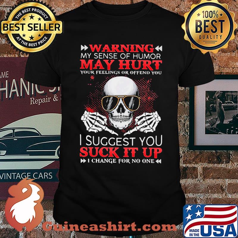 Warning My Sense Of Humor May Hurt Your Feelings Or Offernd You I Suggest You Suck It Up Skull Shirt