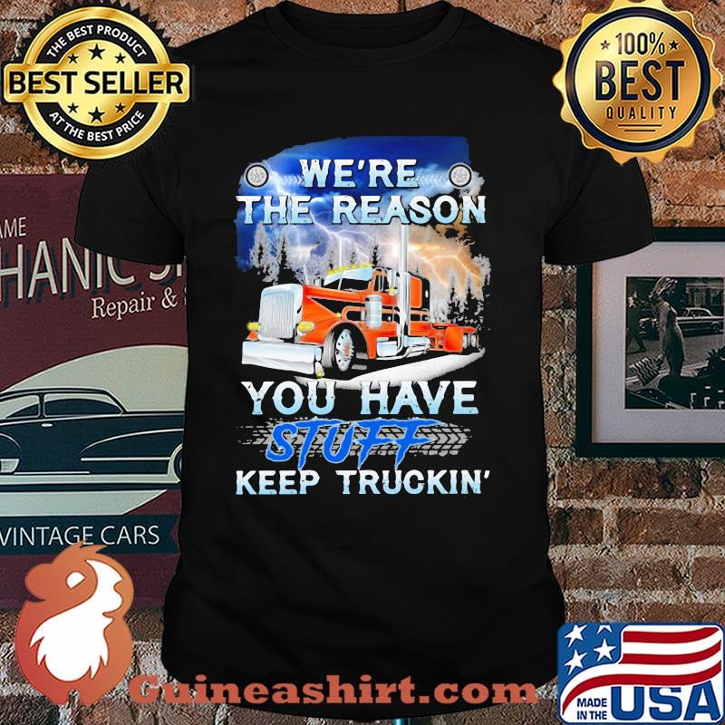 We're the reason you have stuff keep truckin Shirt