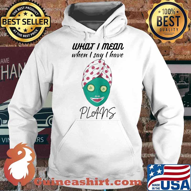 What I mean when I say I have plans Womens Spa Day T-Shirt Hoodie