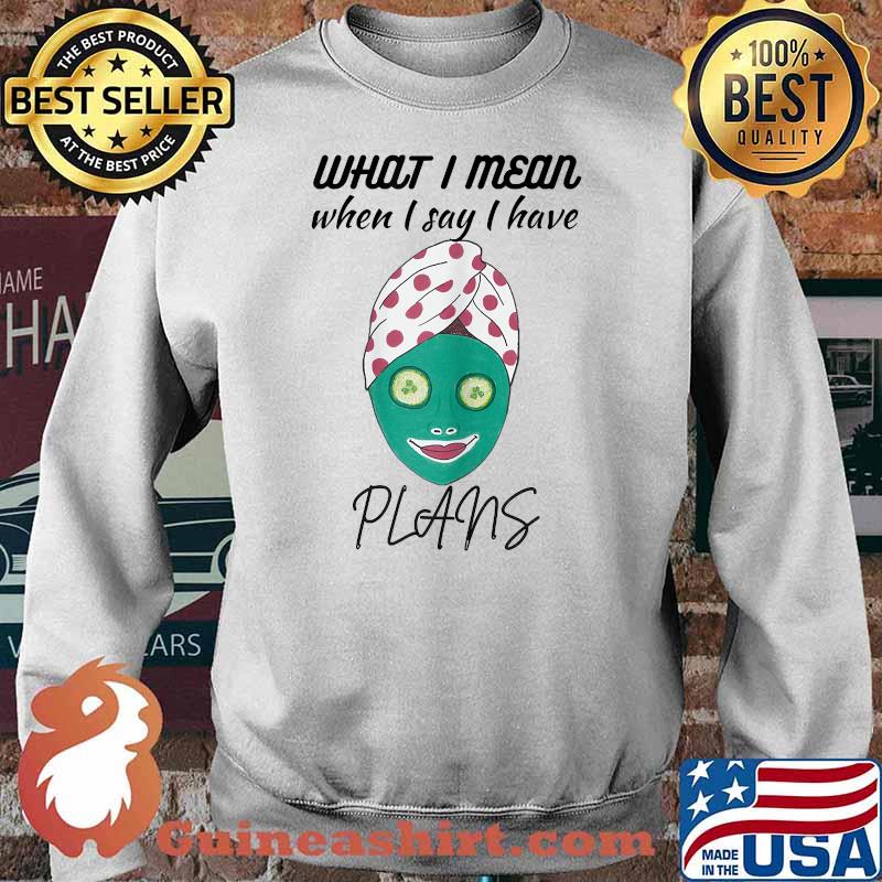 What I mean when I say I have plans Womens Spa Day T-Shirt Sweater