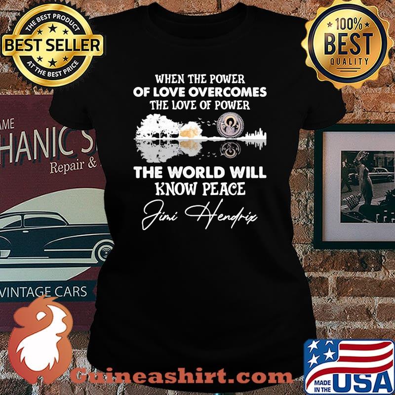 When The Power Of Love Overcomes The Love Of Power The world Will Know Peace Jimi Hendrix Shirt Laides tee