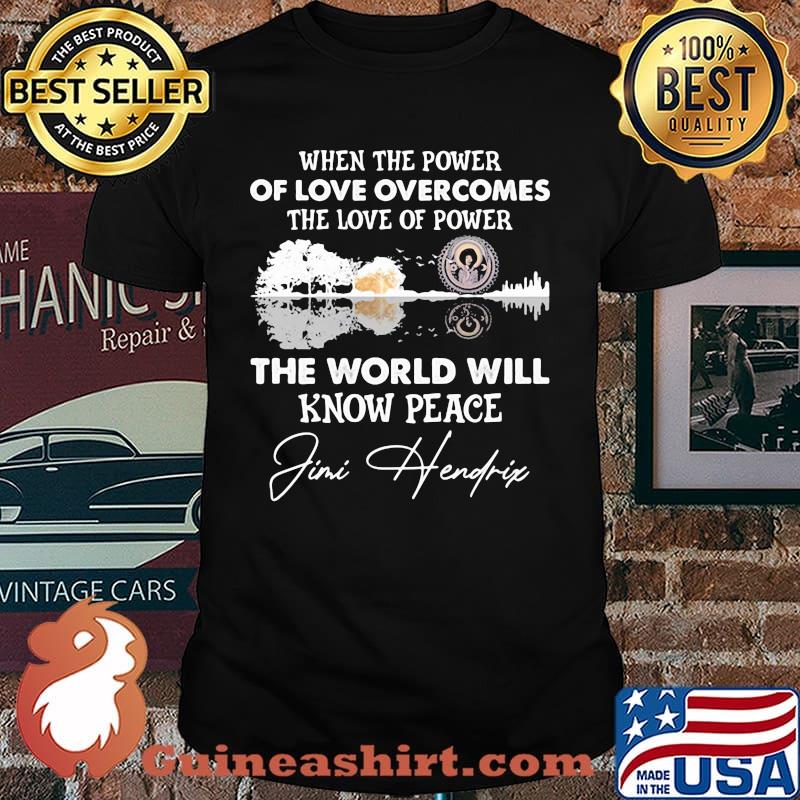 When The Power Of Love Overcomes The Love Of Power The world Will Know Peace Jimi Hendrix Shirt