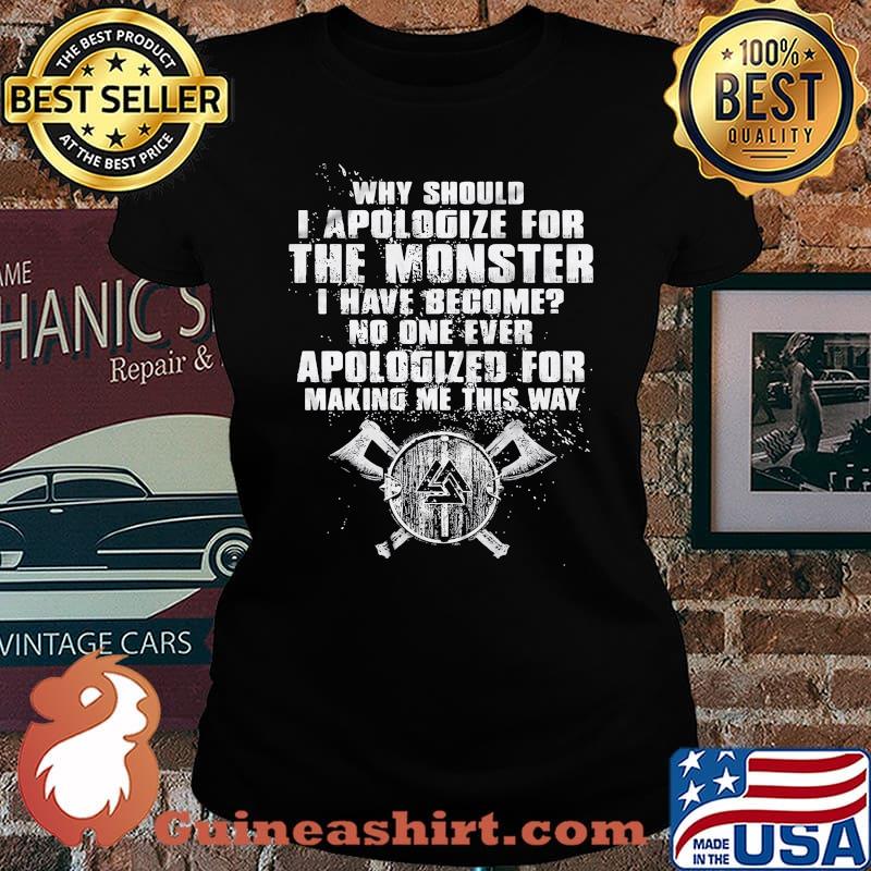 Why Should I Apologize For The Monster I Have Become No One Ever Apologized For Making Me This Way Viking Shirt Laides tee