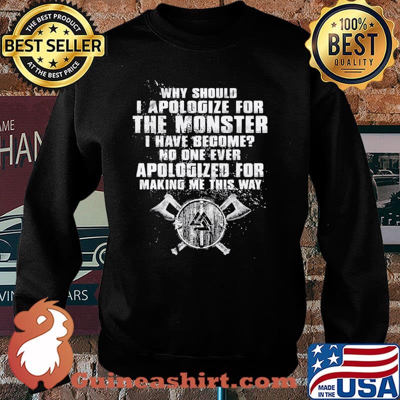 Why Should I Apologize For The Monster I Have Become No One Ever Apologized For Making Me This Way Viking Shirt Sweater