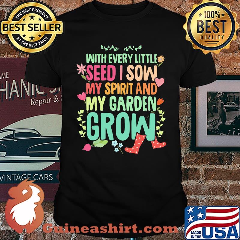 With Every Little Seed I Sow My Spirit And My Garden Grow Shirt
