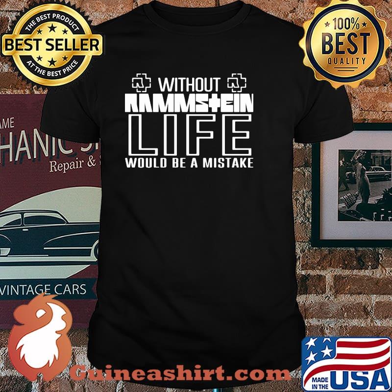 Without rammstein life would be a mistake shirt