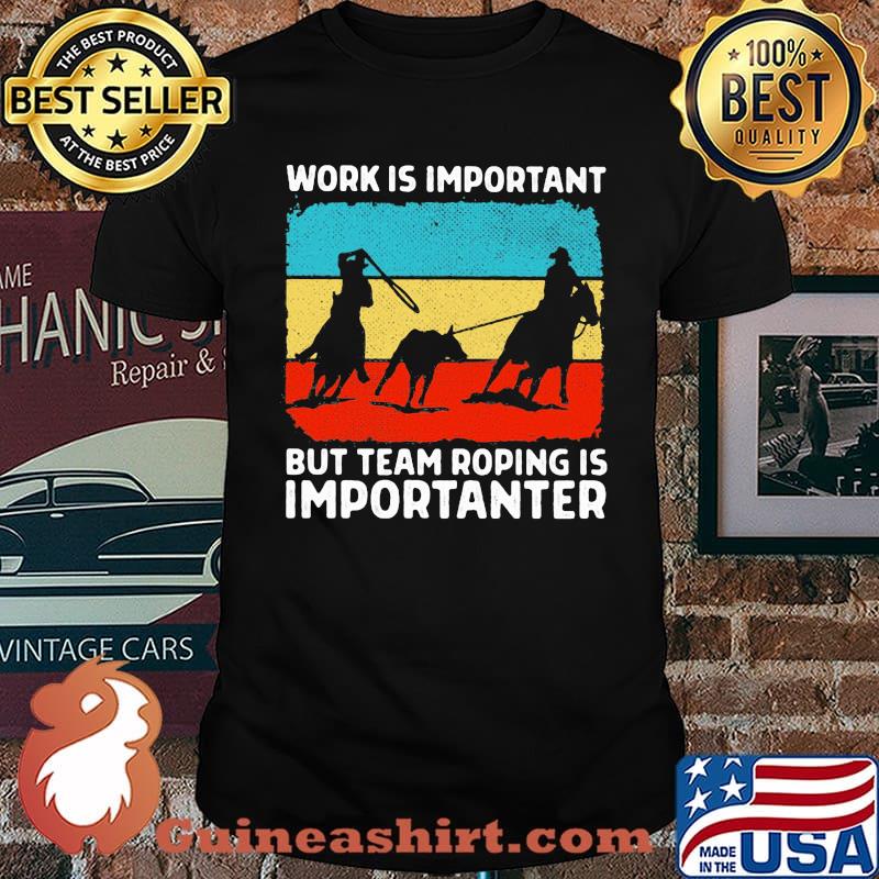 Work Is Important But Team Roping Is Importanter Horse Shirt