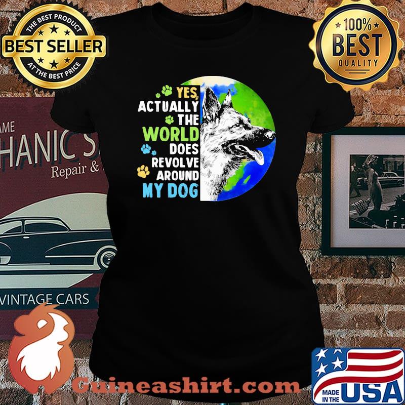 Yes Actually The World Does Revolve Around My Dog German Sheherd The Earth Shirt Laides tee