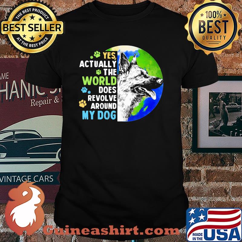Yes Actually The World Does Revolve Around My Dog German Sheherd The Earth Shirt
