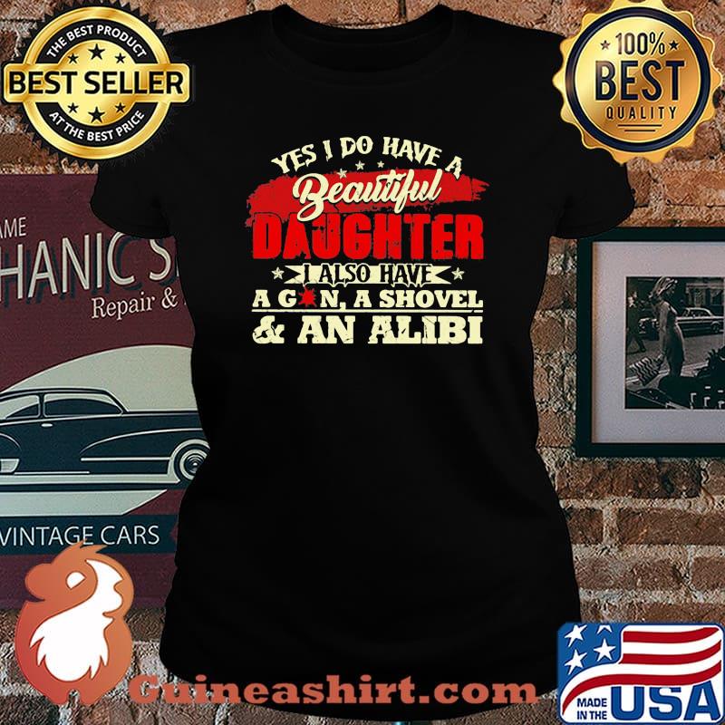 Yes I Do Have A Beautiful Daughter I Also Have A Gun A Shovel And An Alibi Shirt Laides tee