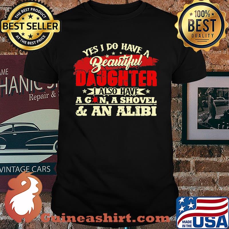 Yes I Do Have A Beautiful Daughter I Also Have A Gun A Shovel And An Alibi Shirt