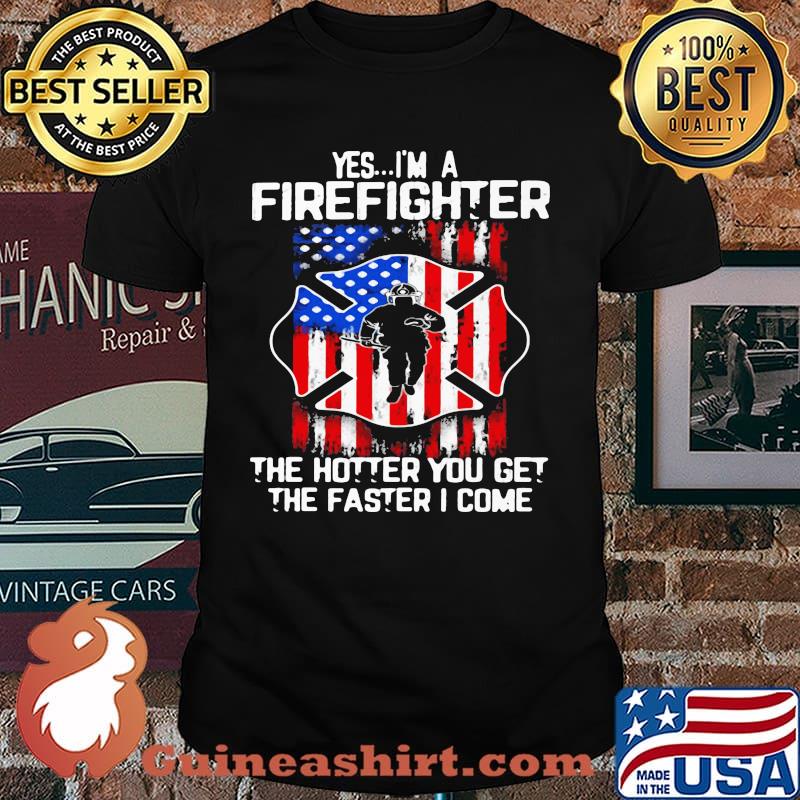Yes I'm A Firefighter The Hotter You Get The Faster I Come American Flag Shirt