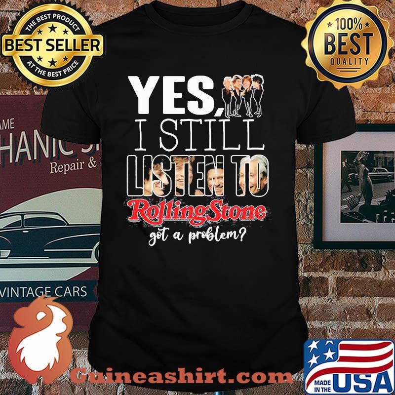 Yes i still listen to rolling stone got a problem shirt
