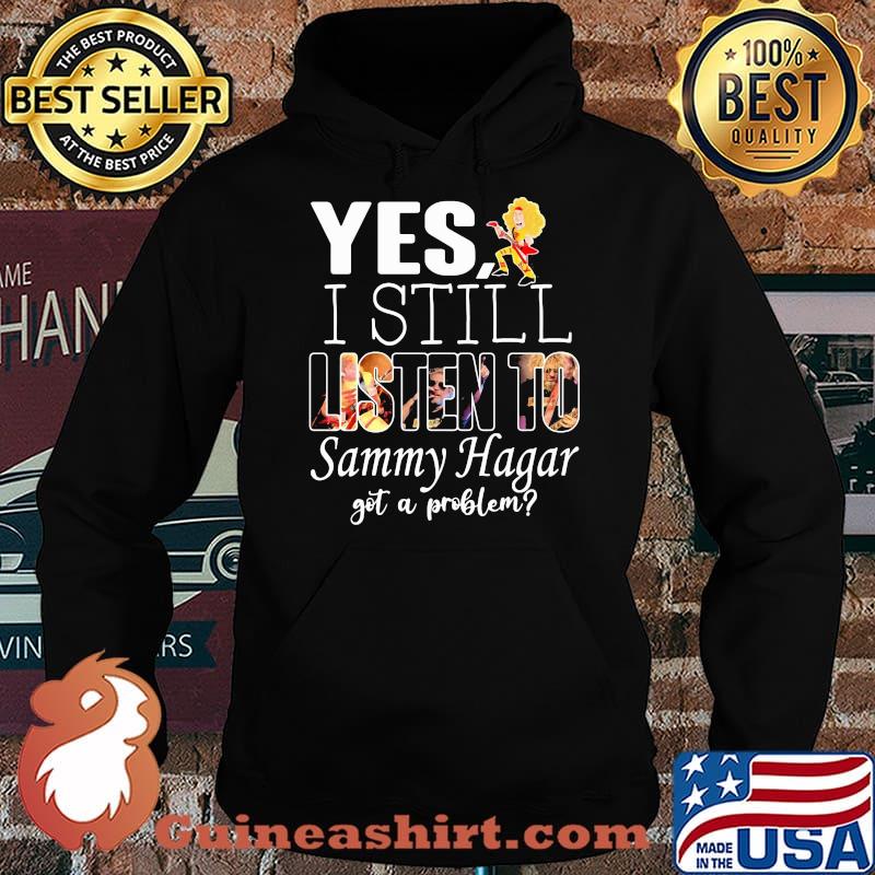 Yes i still listen to Sammy Hagar got a problem Hoodie