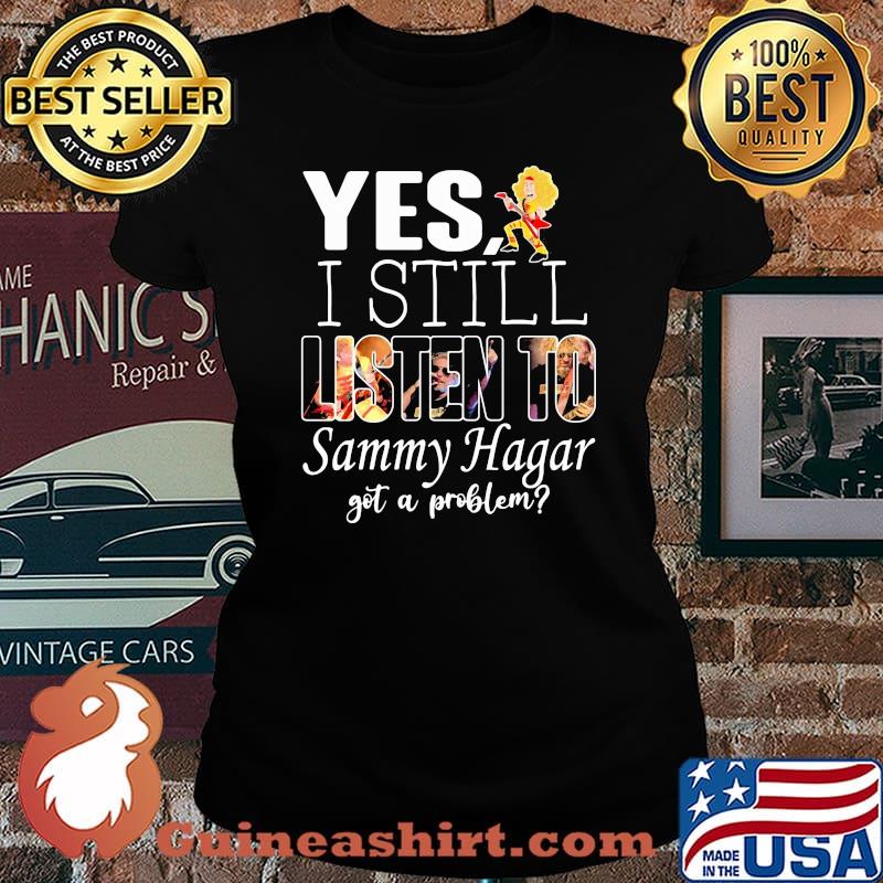 Yes i still listen to Sammy Hagar got a problem Laides tee