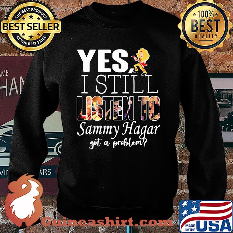 Yes i still listen to Sammy Hagar got a problem Sweater