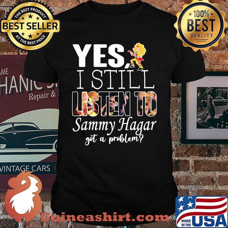 Yes i still listen to Sammy Hagar got a problem shirt